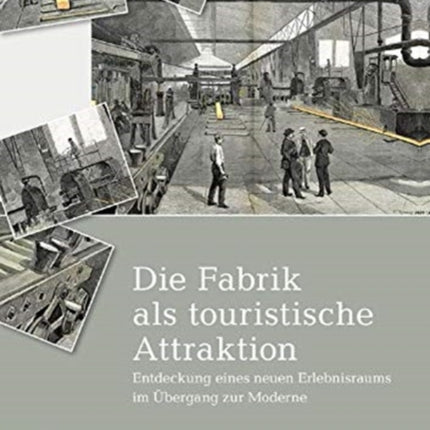 Die Fabrik als touristische Attraktion: Entdeckung eines neuen Erlebnisraums im Übergang zur Moderne