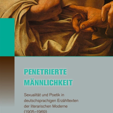 Penetrierte Mannlichkeit: Sexualitat und Poetik in deutschsprachigen Erzahltexten der literarischen Moderne (1905--1969)