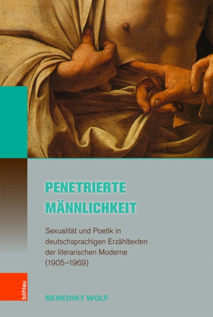 Penetrierte Mannlichkeit: Sexualitat und Poetik in deutschsprachigen Erzahltexten der literarischen Moderne (1905--1969)