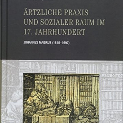 Ärztliche Praxis und sozialer Raum im 17. Jahrhundert: Johannes Magirus (1615-1697)