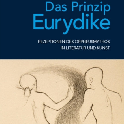 Das Prinzip Eurydike: Rezeptionen des Orpheusmythos in Literatur und Kunst