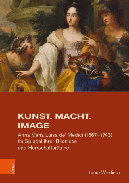 Studien zur Kunst: Anna Maria Luisa de' Medici (1667-1743) im Spiegel ihrer Bildnisse und HerrschaftsrÃ¤ume