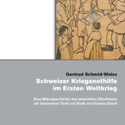 Schweizer Kriegsnothilfe Im Ersten Weltkrieg: Eine Mikrogeschichte Des Materiellen Uberlebens Mit Besonderer Sicht Auf Stadt Und Kanton Zurich