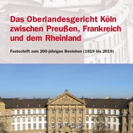 Das Oberlandesgericht Köln zwischen dem Rheinland, Frankreich und Preußen: Festschrift zum 200-jährigen Bestehen (1819 bis 2019)