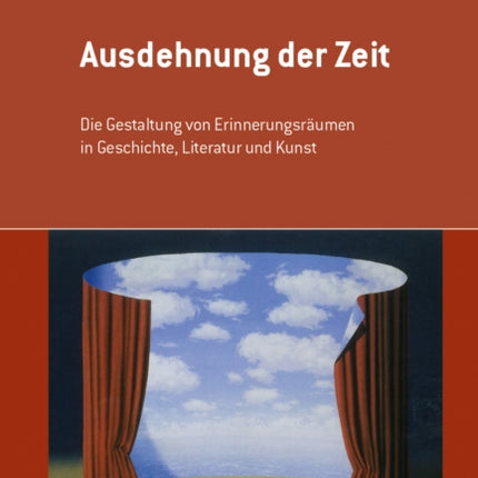 Ausdehnung der Zeit: Die Gestaltung von Erinnerungsräumen in Geschichte, Literatur und Kunst