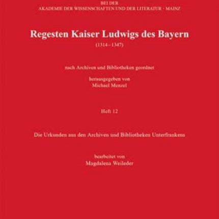 Regesten Kaiser Ludwigs des Bayern (1314-1347): Die Urkunden aus den Archiven und Bibliotheken Unterfrankens