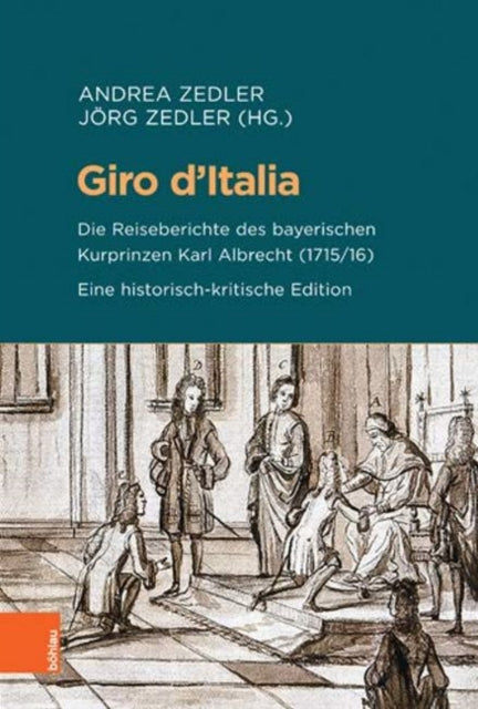 Giro d'Italia: Die Reiseberichte des bayerischen Kurprinzen Karl Albrecht (1715/16). Eine historisch-kritische Edition