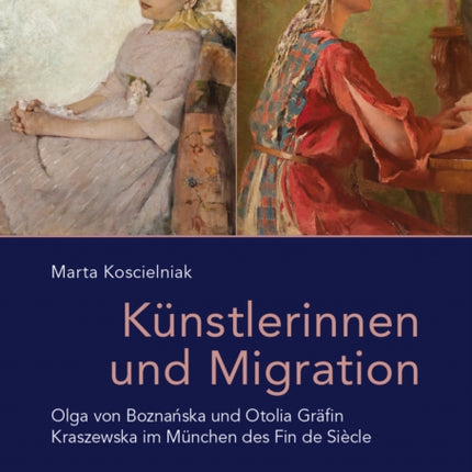 Kunstlerinnen Und Migration: Olga Von Boznanska Und Otolia Grafin Kraszewska Im Munchen Des Fin de Siecle