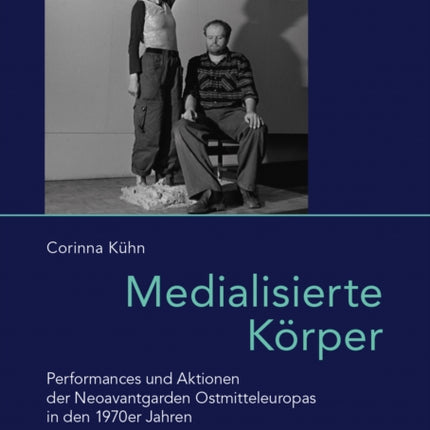 Medialisierte Korper: Performances Und Aktionen Der Neoavantgarden Ostmitteleuropas in Den 1970er Jahren