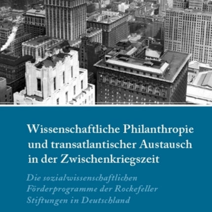 Wissenschaftliche Philanthropie und transatlantischer Austausch in der Zwischenkriegszeit: Die sozialwissenschaftlichen Förderprogramme der Rockefeller-Stiftungen in Deutschland