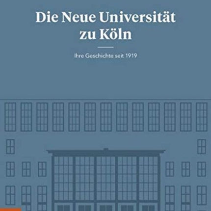 Die Neue Universität zu Köln: Ihre Geschichte seit 1919