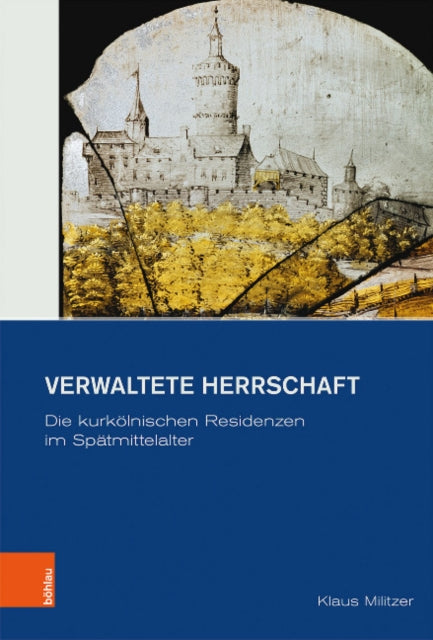 Verwaltete Herrschaft: Die kurkölnischen Residenzen im Spätmittelalter