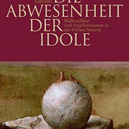 Die Abwesenheit der Idole: Bildkonflikte und Anachronismen in der Frühen Neuzeit