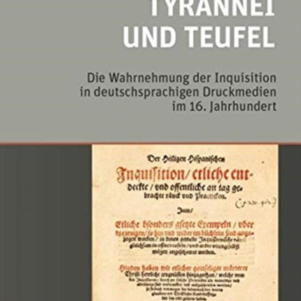 Tyrannei und Teufel: Die Wahrnehmung der Inquisition in deutschsprachigen Druckmedien im 16. Jahrhundert