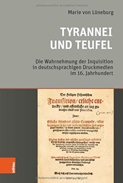 Tyrannei und Teufel: Die Wahrnehmung der Inquisition in deutschsprachigen Druckmedien im 16. Jahrhundert