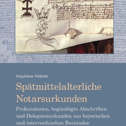 Spätmittelalterliche Notarsurkunden: Prokuratorien, beglaubigte Abschriften und Delegatenurkunden aus bayerischen und österreichischen Beständen