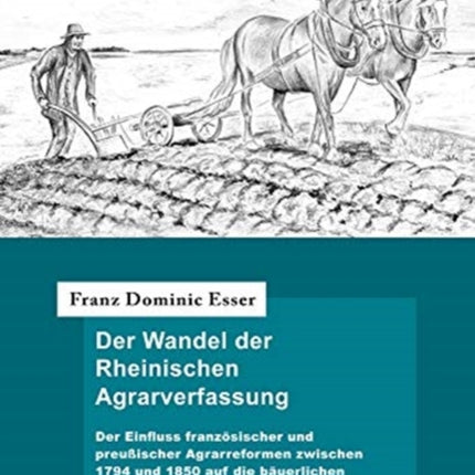 Der Wandel der Rheinischen Agrarverfassung: Der Einfluss französischer und preußischer Agrarreformen zwischen 1794 und 1850 auf die bäuerlichen Rechtsverhältnisse im Rheinland