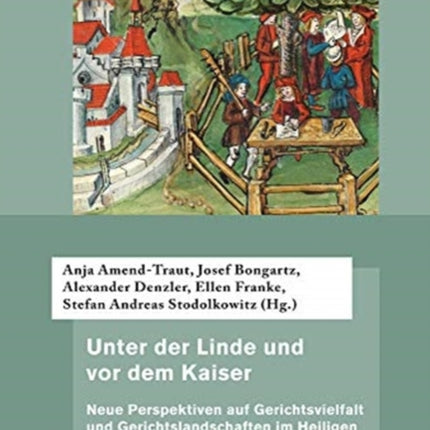 Unter der Linde und vor dem Kaiser: Neue Perspektiven auf Gerichtsvielfalt und Gerichtslandschaften im Heiligen Römischen Reich