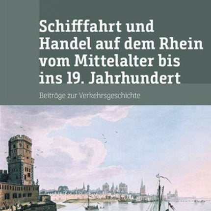 Schifffahrt und Handel auf dem Rhein vom Mittelalter bis ins 19. Jahrhundert: Beiträge zur Verkehrsgeschichte. Mit digitalem Verzeichnis der Akten der Handelskammer Köln im RWWA zur Schifffahrt und zum Stapelrec