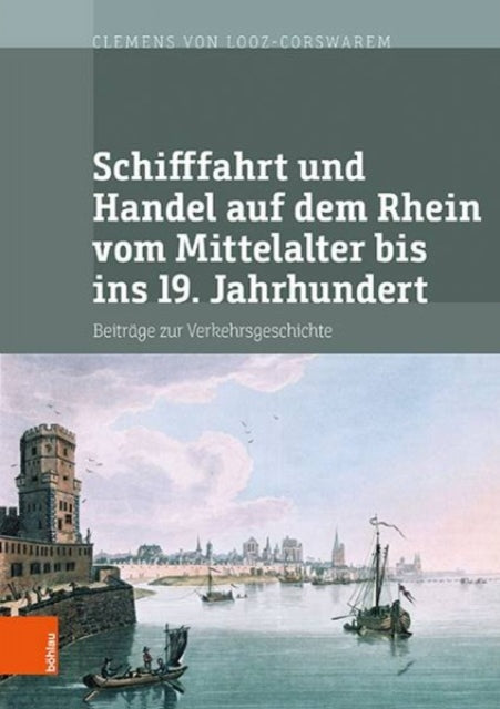 Schifffahrt und Handel auf dem Rhein vom Mittelalter bis ins 19. Jahrhundert: Beiträge zur Verkehrsgeschichte. Mit digitalem Verzeichnis der Akten der Handelskammer Köln im RWWA zur Schifffahrt und zum Stapelrec