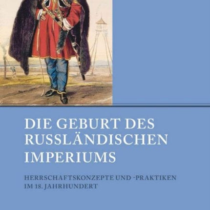 Die Geburt des Russlandischen Imperiums: Herrschaftskonzepte und -praktiken im 18. Jahrhundert