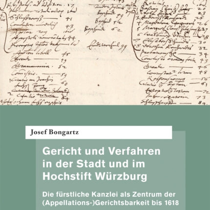 Gericht Und Verfahren in Der Stadt Und Im Hochstift Wurzburg: Die Furstliche Kanzlei ALS Zentrum Der (Appellations-)Gerichtsbarkeit Bis 1618