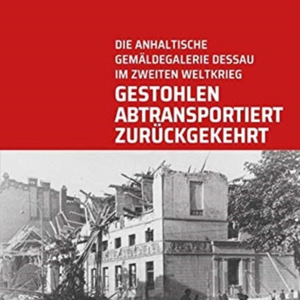 Gestohlen, abtransportiert, zuruckgekehrt: Die Anhaltische Gemaldegalerie Dessau im Zweiten Weltkrieg