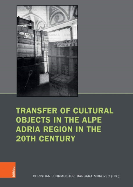 Transfer of Cultural Objects in the Alpe Adria Region in the 20th Century: (Bruche und Kontinuitaten: Forschungen zu Kunst und Kunstgeschichte im Nationalsozialismus - Band 006)