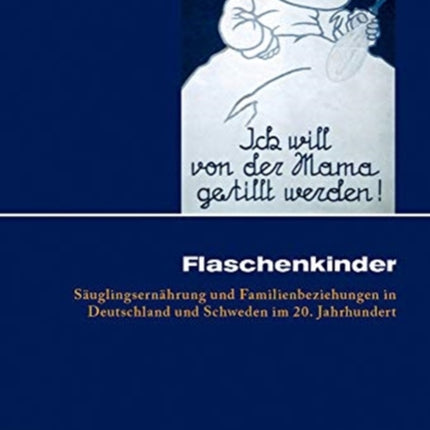 Flaschenkinder: Säuglingsernährung und Familienbeziehungen in Deutschland und Schweden im 20. Jahrhundert