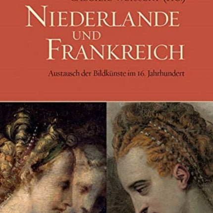 Niederlande und Frankreich / The Netherlands and France: Austausch der Bildkunste im 16. Jahrhundert / The Exchange of Visual Arts in the 16th Century