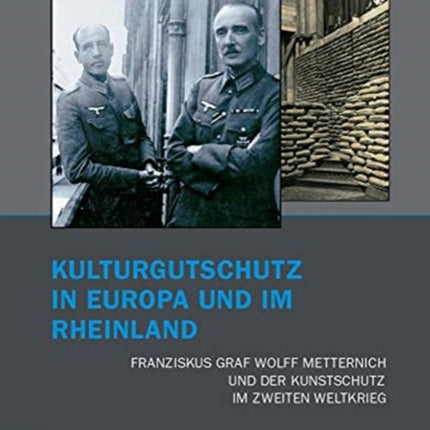 Kulturgutschutz in Europa und im Rheinland: Franziskus Graf Wolff Metternich und der Kunstschutz im Zweiten Weltkrieg