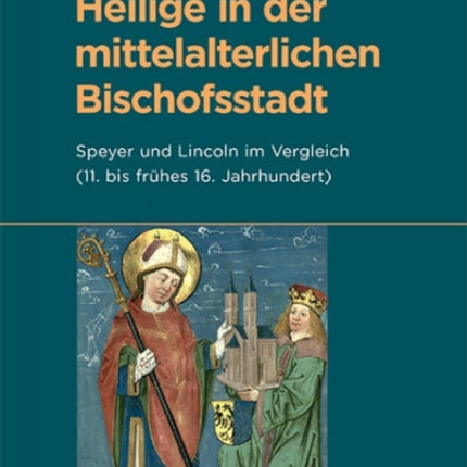 Heilige in der mittelalterlichen Bischofsstadt: Speyer und Lincoln im Vergleich (11. bis frühes 16. Jahrhundert)