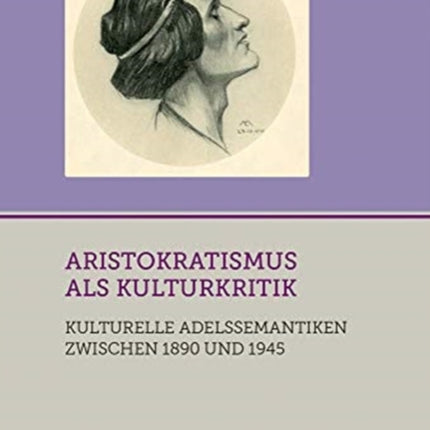 Aristokratismus als Kulturkritik: Kulturelle Adelssemantiken zwischen 1890 und 1945