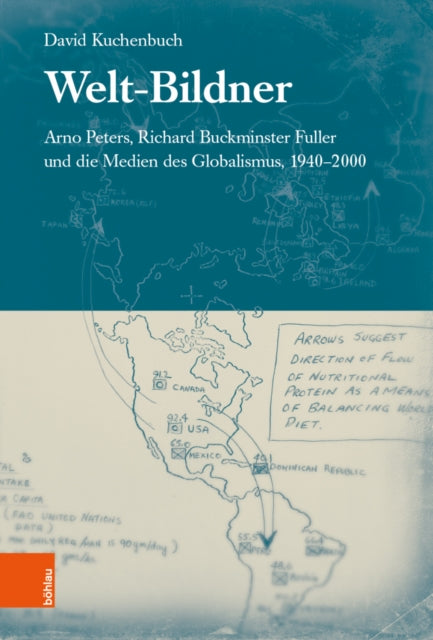 Welt-Bildner: Arno Peters, Richard Buckminster Fuller und die Medien des Globalismus, 1940-2000