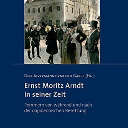 Ernst Moritz Arndt in seiner Zeit: Pommern vor, während und nach der napoleonischen Besetzung