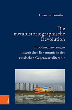 Die metahistoriographische Revolution: Problematisierungen historischer Erkenntnis in der russischen Gegenwartsliteratur