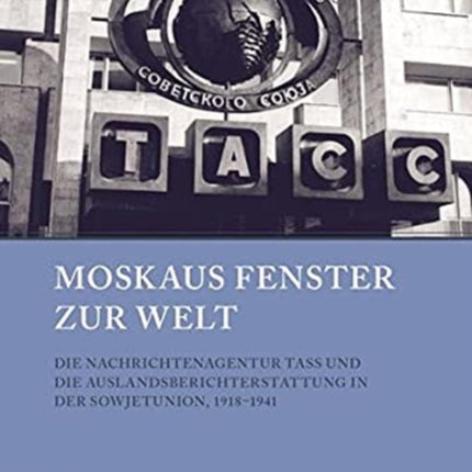 Moskaus Fenster zur Welt: Die Nachrichtenagentur TASS und die Auslandsberichterstattung in der Sowjetunion, 1918-1941