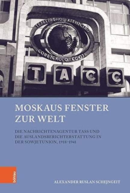 Moskaus Fenster zur Welt: Die Nachrichtenagentur TASS und die Auslandsberichterstattung in der Sowjetunion, 1918-1941