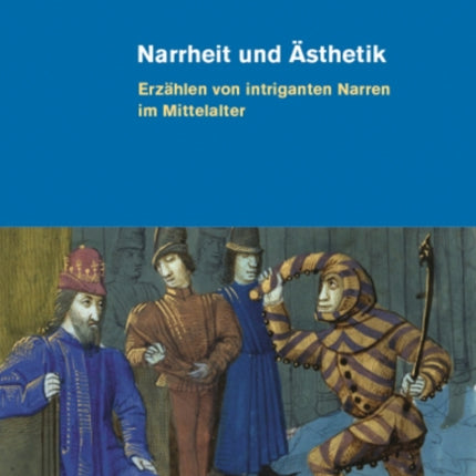 Narrheit und Ästhetik: Erzählen von intriganten Narren im Mittelalter