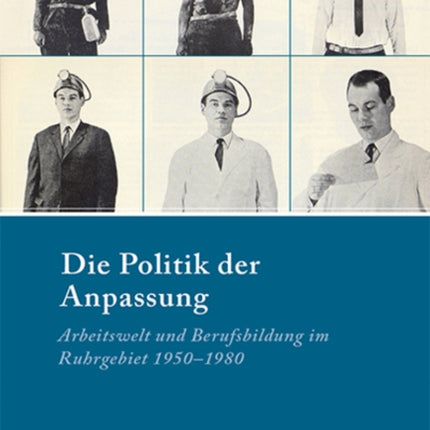 Die Politik der Anpassung: Arbeitswelt und Berufsbildung im Ruhrgebiet 1950-1980