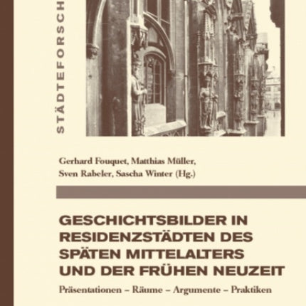 Geschichtsbilder in Residenzstadten des spaten Mittelalters und der fruhen Neuzeit: Prasentationen - Raume - Argumente - Praktiken