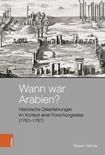 Wann war Arabien?: Historische Zeiterfahrungen im Kontext einer Forschungsreise (1761-1767)