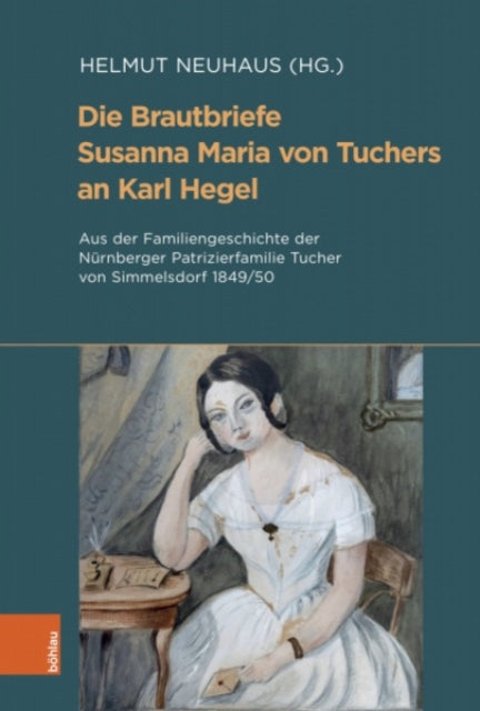 Die Brautbriefe Susanna Maria von Tuchers an Karl Hegel: Aus der Familiengeschichte der Nürnberger Patrizierfamilie Tucher von Simmelsdorf 1849/50