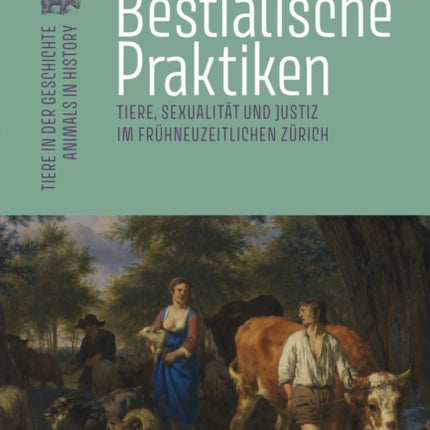 Bestialische Praktiken: Tiere, Sexualitat und Justiz im fruhneuzeitlichen Zurich