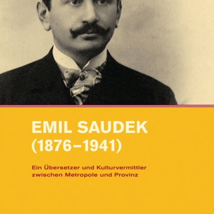 Emil Saudek (1876--1941): Ein ubersetzer und Kulturvermittler zwischen Metropole und Provinz