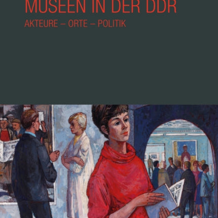 Museen in der DDR: Akteure -- Orte -- Politik