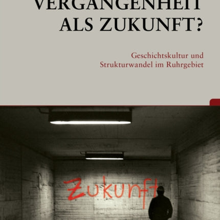 Vergangenheit als Zukunft?: Geschichtskultur und Strukturwandel im Ruhrgebiet