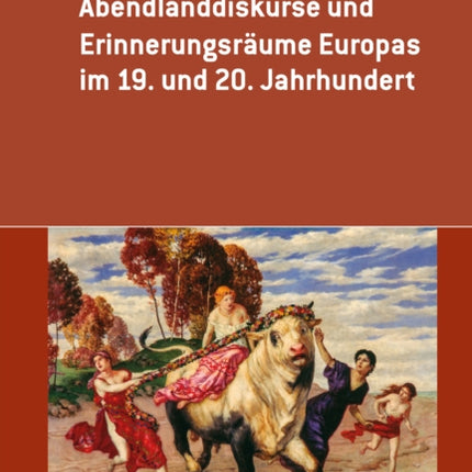 Abendlanddiskurse und Erinnerungsraume Europas im 19. und 20. Jahrhundert