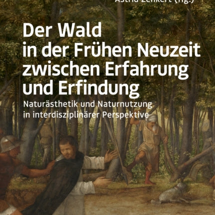 Der Wald in der Frühen Neuzeit zwischen Erfahrung und Erfindung: Naturästhetik und Naturnutzung in interdisziplinärer Perspektive