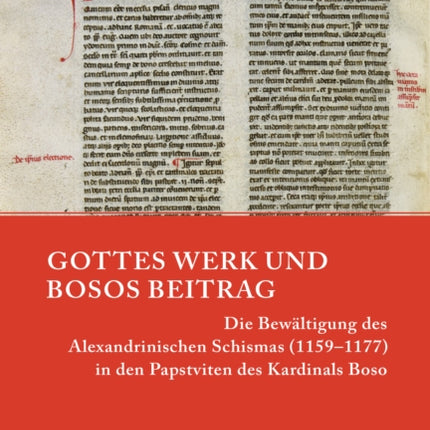 Gottes Werk und Bosos Beitrag: Die Bewältigung des Alexandrinischen Schismas (1159–1177) in den Papstviten des Kardinals Boso